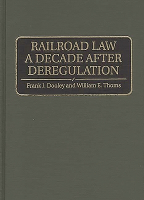 Railroad Law a Decade After Deregulation By Frank J. Dooley, William E. Thoms Cover Image