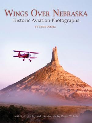 Wings Over Nebraska: Historic Aviation Photographs By Vince Goeres, Kylie Kinley, Roger Welsch (Introduction by) Cover Image