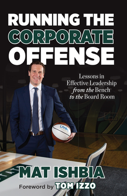 Running the Corporate Offense: Lessons in Effective Leadership from the Bench to the Board Room By Mat Ishbia, Tom Izzo (Foreword by) Cover Image
