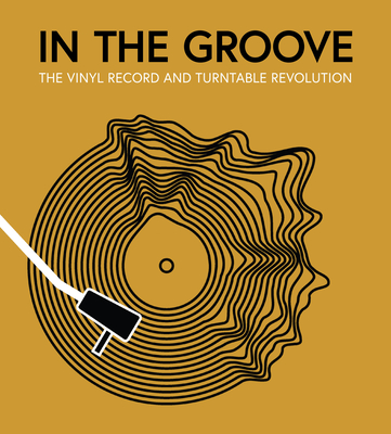 In the Groove: The Vinyl Record and Turntable Revolution By Gillian G. Gaar, Martin Popoff, Richie Unterberger, Matt Anniss, Ken Micallef Cover Image