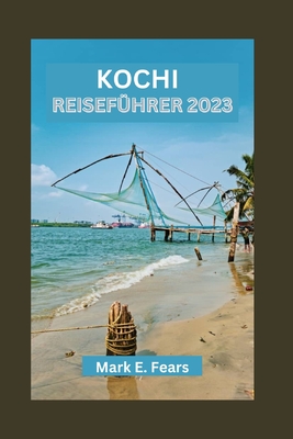 Kochi Reiseführer 2023: Entdecken Sie das reiche Erbe von Kochi - bezaubernde Uferpromenade, architektonische Wunder und Outdoor-Abenteuer Cover Image