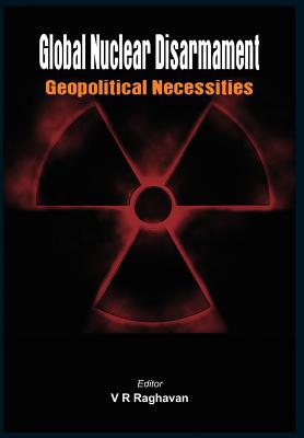 Global Nuclear Disarmament: Geopolitical Necessities By V. R. Raghavan (Editor) Cover Image