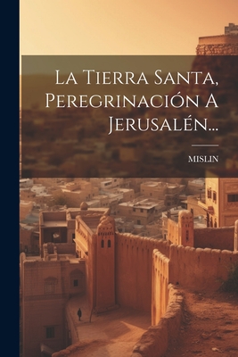 La Tierra Santa, Peregrinación A Jerusalén... Cover Image