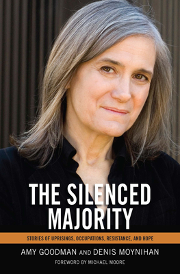 The Silenced Majority: Stories of Uprisings, Occupations, Resistance, and Hope By Amy Goodman, Denis Moynihan Cover Image