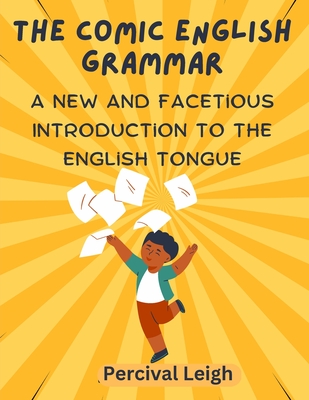 The Comic English Grammar: A New and Facetious Introduction to the English Tongue By Percival Leigh Cover Image