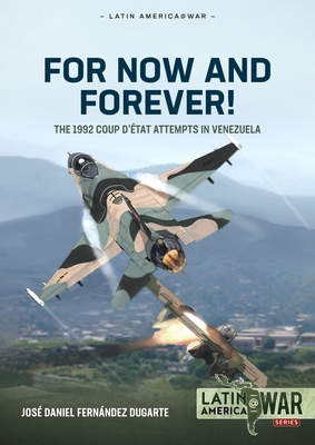 For Now and Forever!: The 1992 Coup d'État Attempts in Venezuela (Latin America@War) By José Daniel Fernández Dugarte Cover Image