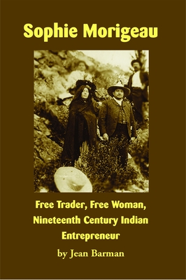 Sophie Morigeau: Free Trader, Free Woman, Nineteenth Century Indian Entrepreneur By Jean Barman, Steve Lozar (Afterword by) Cover Image