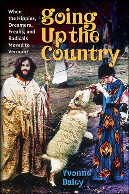 Going Up the Country: When the Hippies, Dreamers, Freaks, and Radicals Moved to Vermont By Yvonne Daley, Tom Slayton (Foreword by) Cover Image