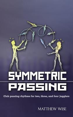 Symmetric Passing: Club passing rhythms for two, three, and four jugglers By Matthew Wise Cover Image