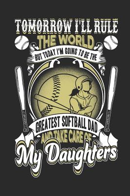 Tomorrow I'll Rule The World But Today I'm Going To Be the Greatest Softball Dad And Take Care Of My Daughters: Greatest Softball Dad Of Awesome Softb Cover Image