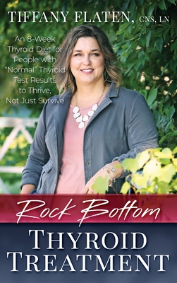 Rock Bottom Thyroid Treatment: The 8-Week Thyroid Diet for People with Normal Thyroid Test Results to Thrive, Not Just Survive By Kyrin Dunston (Foreword by), Tiffany Flaten Cover Image