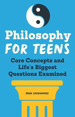 Philosophy for Teens: Core Concepts and Life's Biggest Questions Examined By Mark Linsenmayer Cover Image