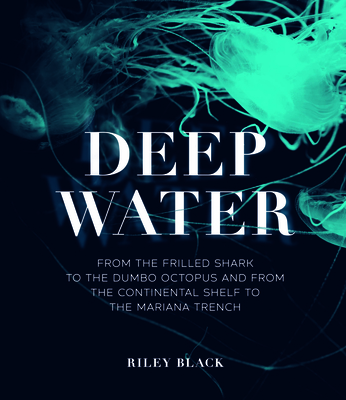 Deep Water: From the Frilled Shark to the Dumbo Octopus and from the Continental Shelf to the Mariana Trench