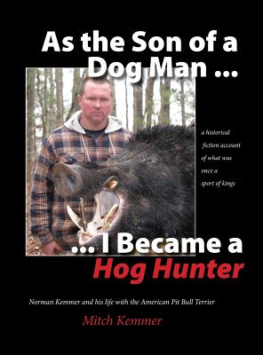 As the Son of a Dog Man ... I Became a Hog Hunter: Norman Kemmer and his life with the American Pit Bull Terrier Cover Image