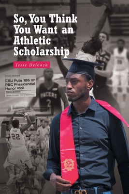 So, You Think You Want an Athletic Scholarship By Jesse Deloach Cover Image
