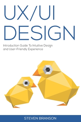 UX / UI Design: Introduction Guide To Intuitive Design And User-Friendly Experience By Steven Branson Cover Image