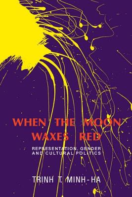 When the Moon Waxes Red: Representation, Gender and Cultural Politics By Trinh T. Minh-Ha Cover Image