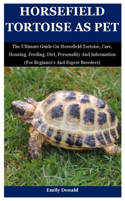 Horsefield Tortoise As Pet: The Ultimate Guide On Horsefield Tortoise, Care, Housing, Feeding, Diet, Personality And Information (For Beginner's A Cover Image