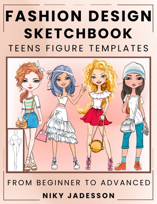 Fashion Design Sketchbook Teens Figure Templates: From Beginner to Advanced - A Guided Sketchbook for Young Fashion Fans. Includes Figure Outlines, St By Niky Jadesson Cover Image