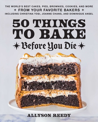 50 Things to Bake Before You Die: The World's Best Cakes, Pies, Brownies, Cookies, and More from Your Favorite Bakers, Including Christina Tosi, Joanne Chang, and Dominique Ansel Cover Image