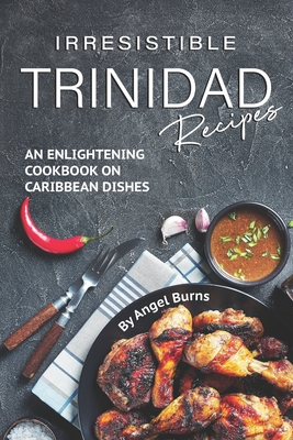 Irresistible Trinidad Recipes: An Enlightening Cookbook on Caribbean Dishes Cover Image