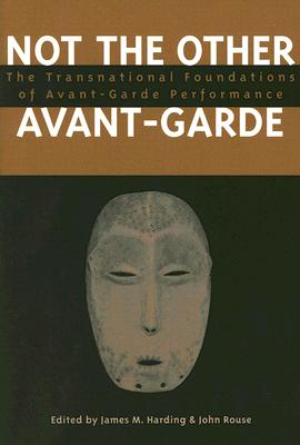 Not the Other Avant-Garde: The Transnational Foundations of Avant-Garde Performance (Theater: Theory/Text/Performance)