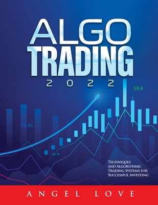 Algo Trading 2022: Techniques and Algorithmic Trading Systems for Successful Investing By Angel Love Cover Image