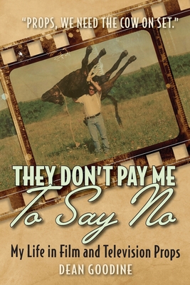 They Don't Pay Me To Say No: My Life in Film and Television Props By Dean Goodine Cover Image