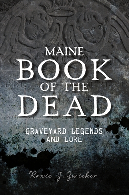 Maine Book of the Dead: Graveyard Legends and Lore (American Legends) By Roxie J. Zwicker Cover Image
