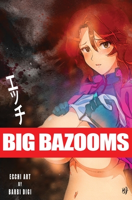 BIG BAZOOMS - Busty Girls with Big Boobs: Ecchi Art - 18+ By Barbi Digi Cover Image