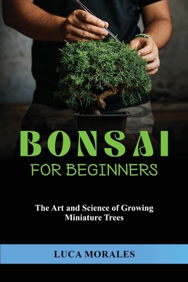 Bonsai for Beginners: The Art and Science of Growing Miniature Trees Cover Image