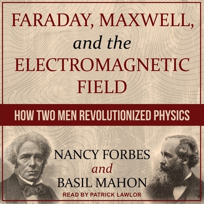 Faraday, Maxwell, and the Electromagnetic Field Lib/E: How Two Men Revolutionized Physics By Basil Mahon, Nancy Forbes, Patrick Girard Lawlor (Read by) Cover Image