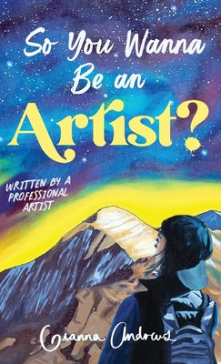 So You Wanna Be an Artist?: Written by a Professional Artist Cover Image