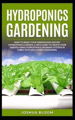 Hydroponics Gardening: How to Build your greenhouse and diy hydroponics garden. A safe guide to create your garden using hydroponics growing