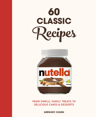 Nutella: 60 Classic Recipes: From simple, family treats to delicious cakes & desserts: Official Cookbook By Grégory Cohen Cover Image