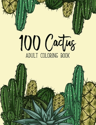 100 Cactus Adult Coloring Book: A Coloring Book for Adults Promoting Relaxation Featuring Succulents, Plants, Cactus, and Small Garden Inspirations Cover Image