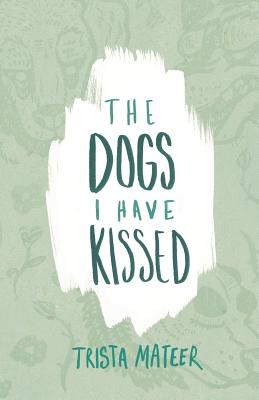 The Dogs I Have Kissed By Trista Mateer Cover Image