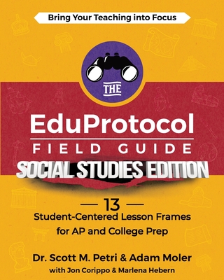 The EduProtocol Field Guide Social Studies Edition: 13 Student-Centered Lesson Frames for AP and College Prep By Scott Petri, Adam Moler, Jon Corippo Cover Image