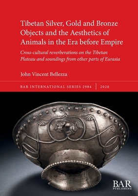 Tibetan Silver, Gold and Bronze Objects and the Aesthetics of Animals in the Era before Empire: Cross-cultural reverberations on the Tibetan Plateau a (BAR International #2984)