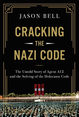 Cracking the Nazi Code: The Untold Story of Agent A12 and the Solving of the Holocaust Code By Jason Bell Cover Image