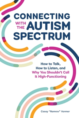 Connecting With The Autism Spectrum: How To Talk, How To Listen, And Why You Shouldn't Call It High-Functioning By Casey "Remrov" Vormer Cover Image