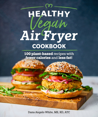 Healthy Vegan Air Fryer Cookbook: 100 Plant-Based Recipes with Fewer Calories and Less Fat (Healthy Cookbook) Cover Image