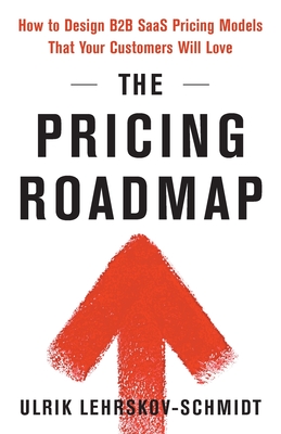 The Pricing Roadmap: How to Design B2B SaaS Pricing Models That Your Customers Will Love By Ulrik Lehrskov-Schmidt Cover Image