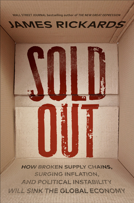 Sold Out: How Broken Supply Chains, Surging Inflation, and Political Instability Will Sink the Global Economy By James Rickards Cover Image