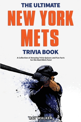 The Ultimate New York Mets Trivia Book: A Collection of Amazing Trivia Quizzes and Fun Facts for Die-Hard Mets Fans! Cover Image
