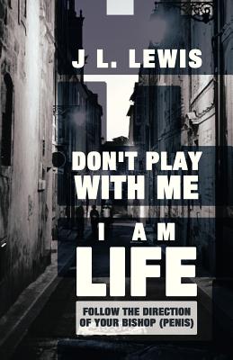 Don't Play with Me, I Am Life: Follow the Direction of Your Bishop (Penis) Cover Image