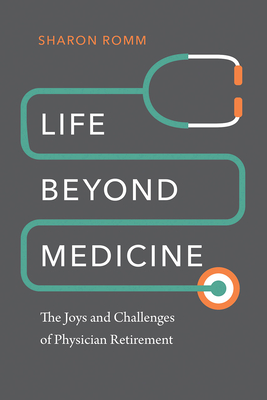 Life beyond Medicine: The Joys and Challenges of Physician Retirement By Sharon Romm Cover Image