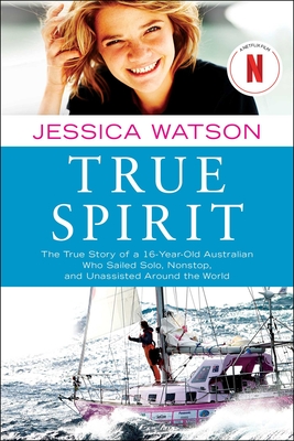 True Spirit: The True Story of a 16-Year-Old Australian Who Sailed Solo, Nonstop, and Unassisted Around the World By Jessica Watson Cover Image