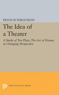 The Idea of a Theater: A Study of Ten Plays, the Art of Drama in Changing Perspective (Princeton Legacy Library #1897)