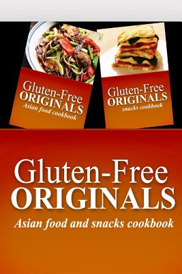 Gluten-Free Originals - Asian Food and Snacks Cookbook: Practical and Delicious Gluten-Free, Grain Free, Dairy Free Recipes Cover Image